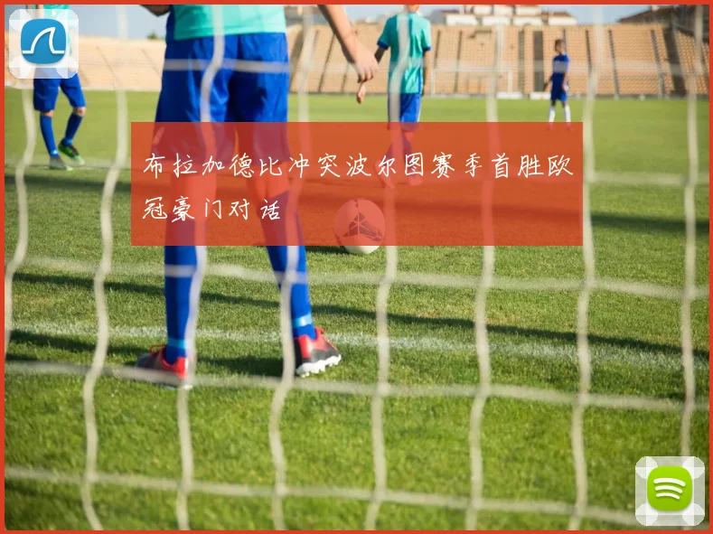 布拉加德比冲突波尔图赛季首胜欧冠豪门对话