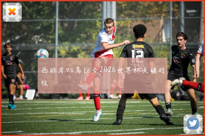 西班牙vs乌拉圭2026世界杯关键对位