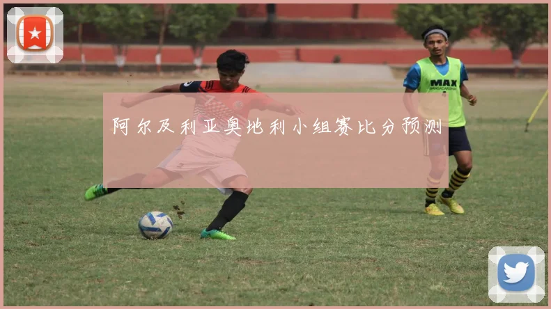 阿尔及利亚奥地利小组赛比分预测