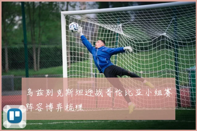 乌兹别克斯坦迎战哥伦比亚小组赛阵容博弈梳理