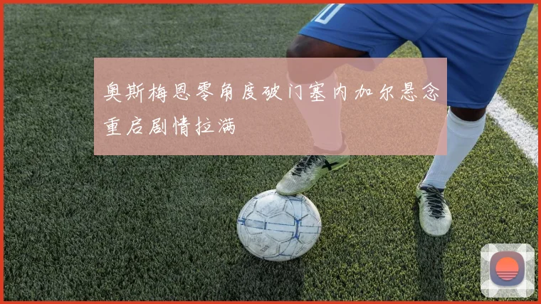奥斯梅恩零角度破门塞内加尔悬念重启剧情拉满