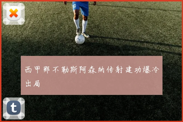 西甲那不勒斯阿森纳传射建功爆冷出局
