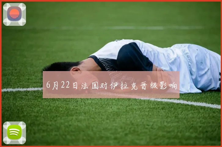 6月22日法国对伊拉克晋级影响