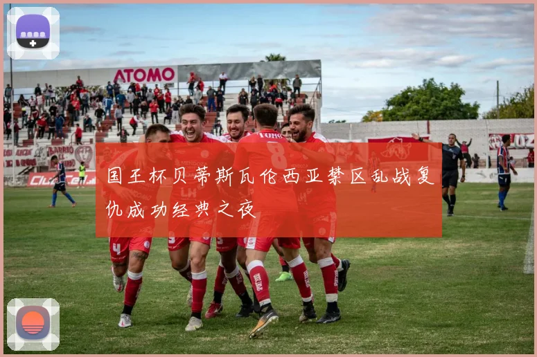 国王杯贝蒂斯瓦伦西亚禁区乱战复仇成功经典之夜