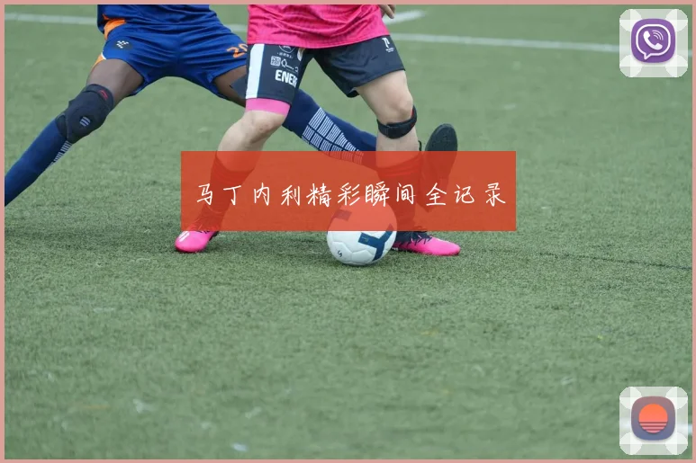 马丁内利精彩瞬间全记录