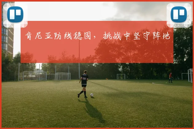 肯尼亚防线稳固，挑战中坚守阵地