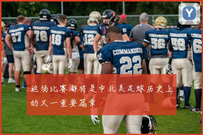这场比赛都将是中北美足球历史上的又一重要篇章