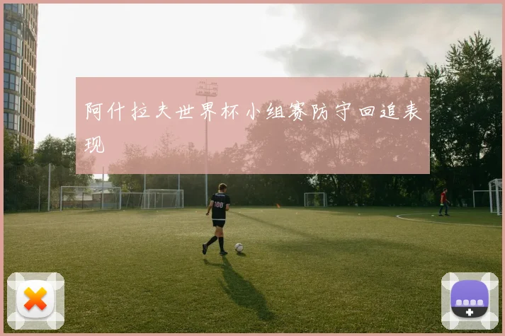 阿什拉夫世界杯小组赛防守回追表现