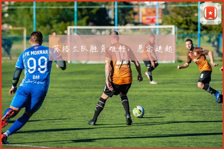 苏格兰队胜负难料，悬念迭起