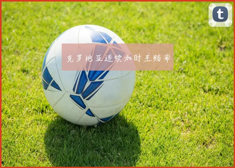 克罗地亚连续加时王赔率
