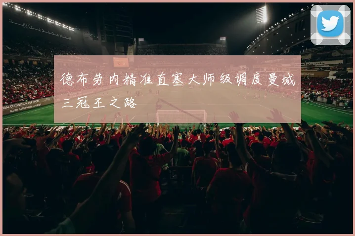 德布劳内精准直塞大师级调度曼城三冠王之路