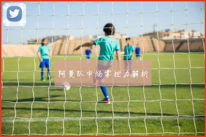 阿曼队中场掌控力解析