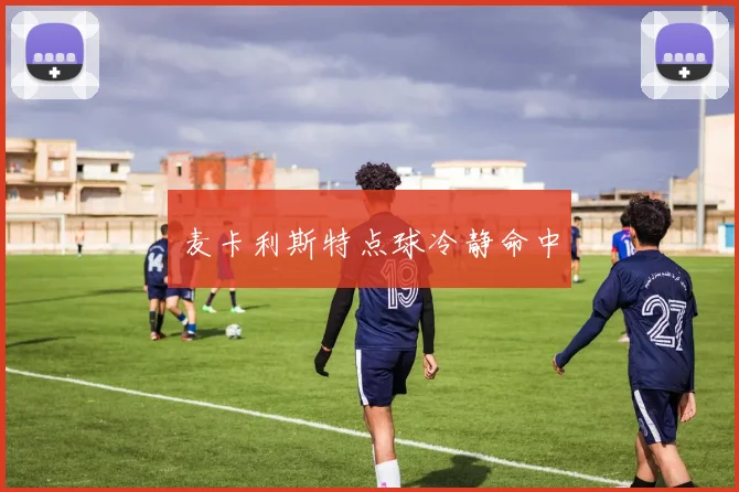 麦卡利斯特点球冷静命中