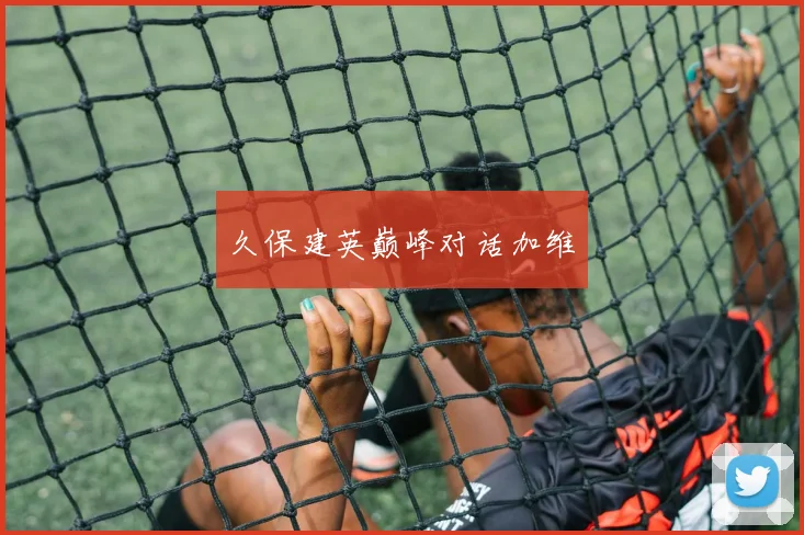 久保建英巅峰对话加维