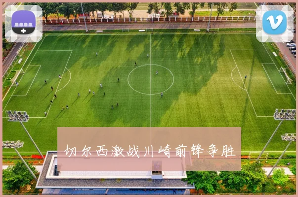 切尔西激战川崎前锋争胜