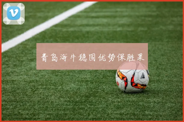 青岛海牛稳固优势保胜果