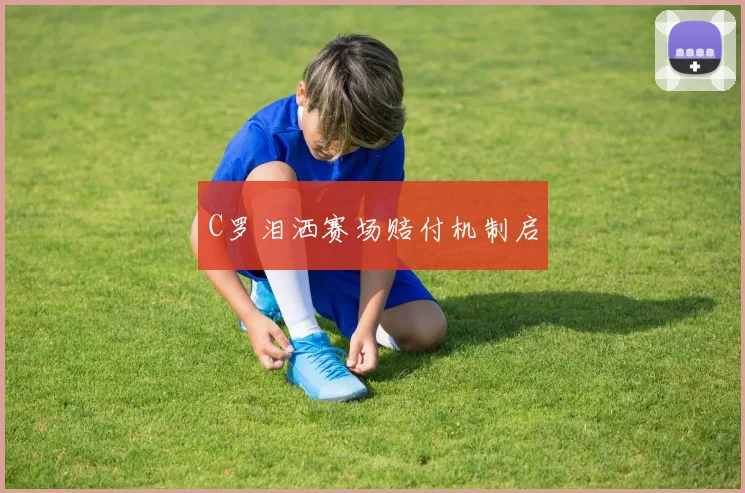 C罗泪洒赛场赔付机制启