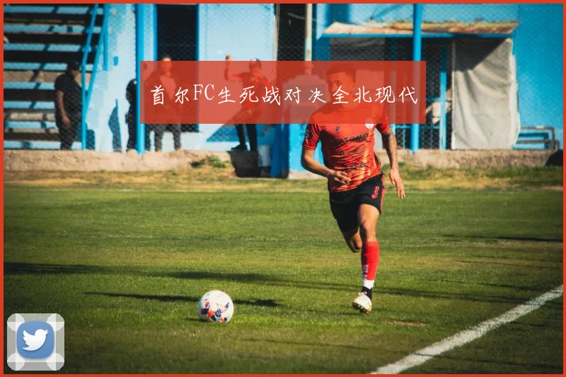 首尔FC生死战对决全北现代