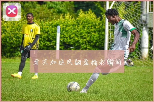 牙买加逆风翻盘精彩瞬间