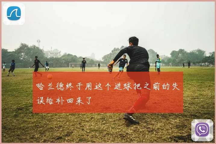 哈兰德终于用这个进球把之前的失误给补回来了