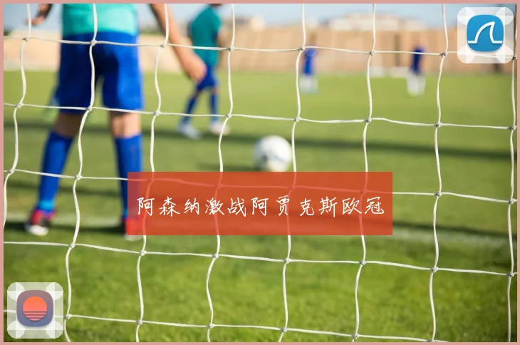 阿森纳激战阿贾克斯欧冠