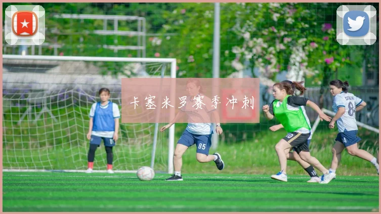 卡塞米罗赛季冲刺