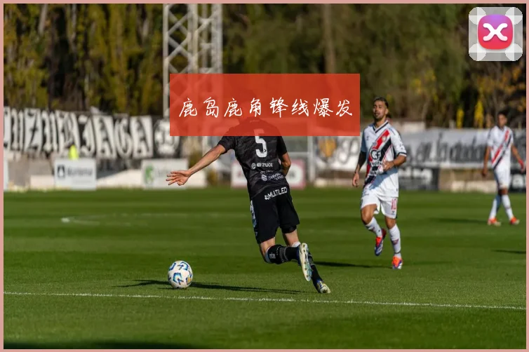 鹿岛鹿角锋线爆发