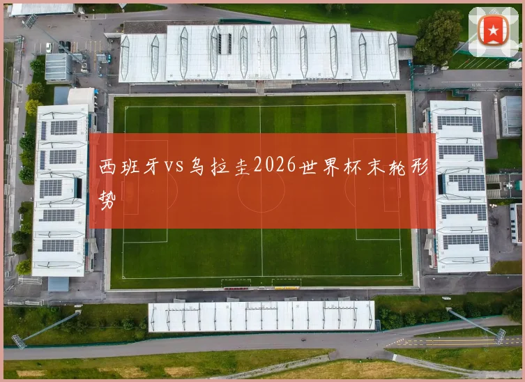 西班牙vs乌拉圭2026世界杯末轮形势
