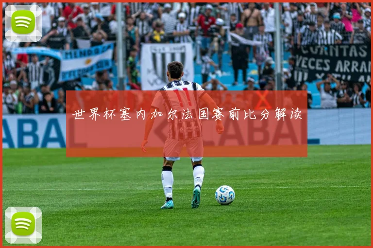 世界杯塞内加尔法国赛前比分解读