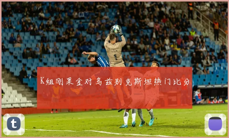 K组刚果金对乌兹别克斯坦热门比分