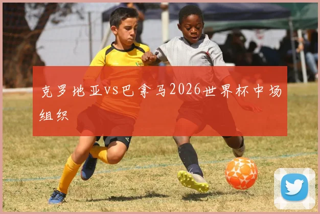 克罗地亚vs巴拿马2026世界杯中场组织