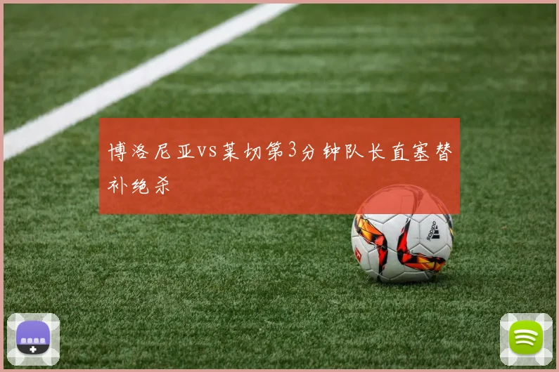 博洛尼亚vs莱切第3分钟队长直塞替补绝杀