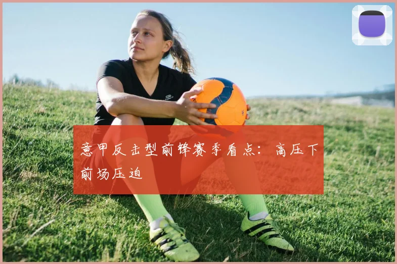 意甲反击型前锋赛季看点：高压下前场压迫
