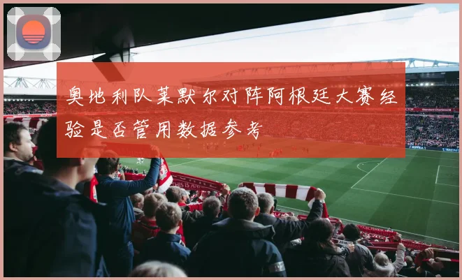 奥地利队莱默尔对阵阿根廷大赛经验是否管用数据参考