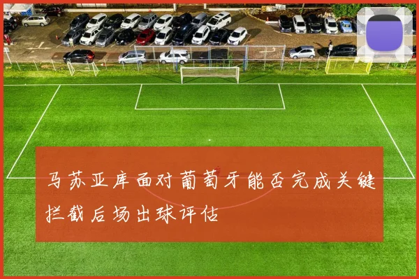 马苏亚库面对葡萄牙能否完成关键拦截后场出球评估