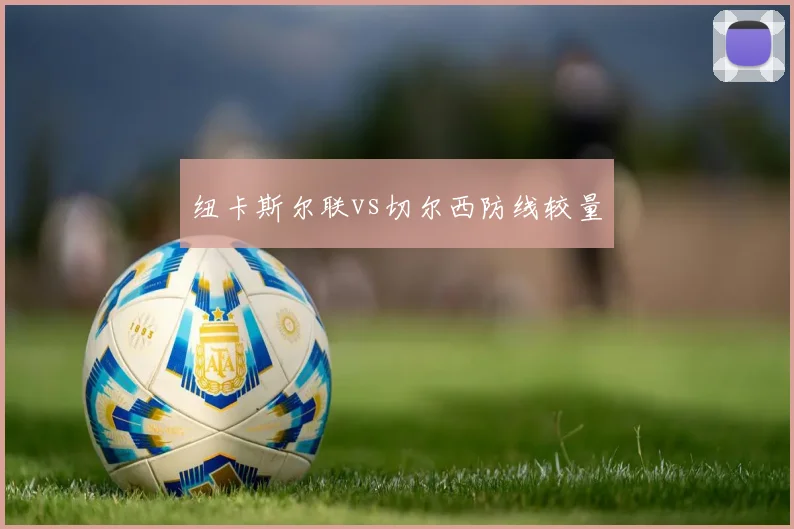 纽卡斯尔联vs切尔西防线较量