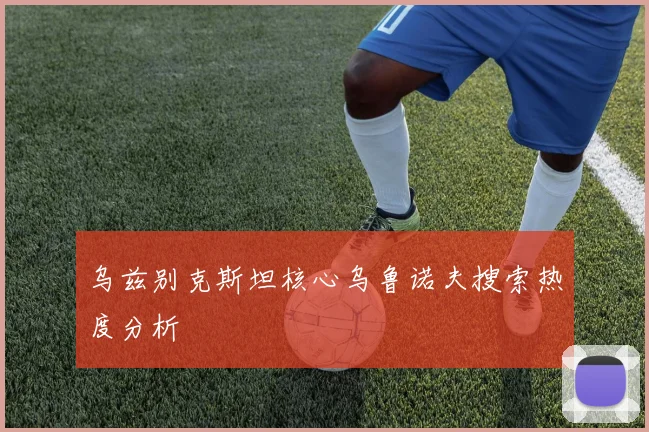 乌兹别克斯坦核心乌鲁诺夫搜索热度分析