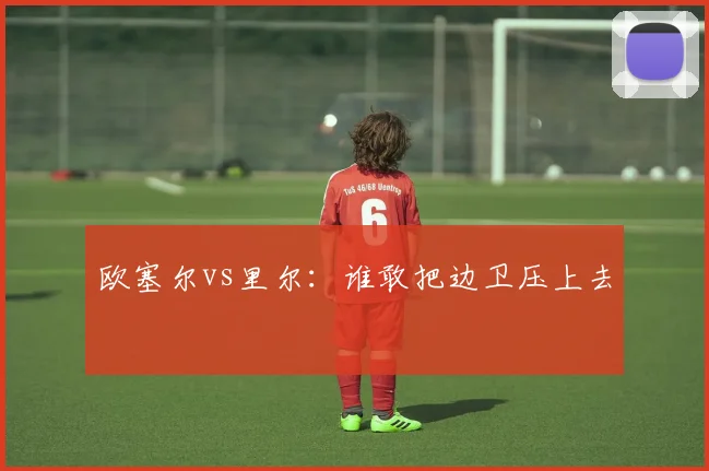欧塞尔vs里尔:谁敢把边卫压上去