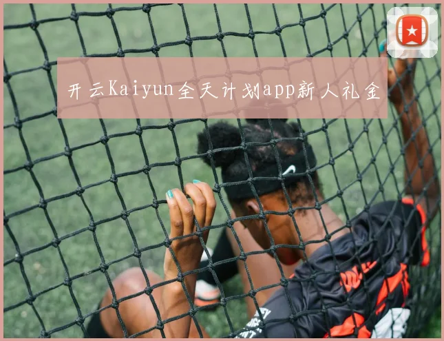 开云Kaiyun全天计划app新人礼金