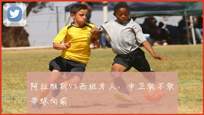 阿拉维斯vs西班牙人，中卫敢不敢带球向前
