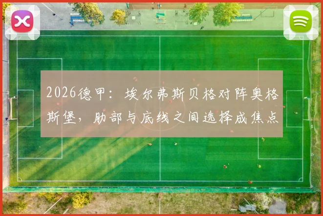 2026德甲：埃尔弗斯贝格对阵奥格斯堡，肋部与底线之间选择成焦点