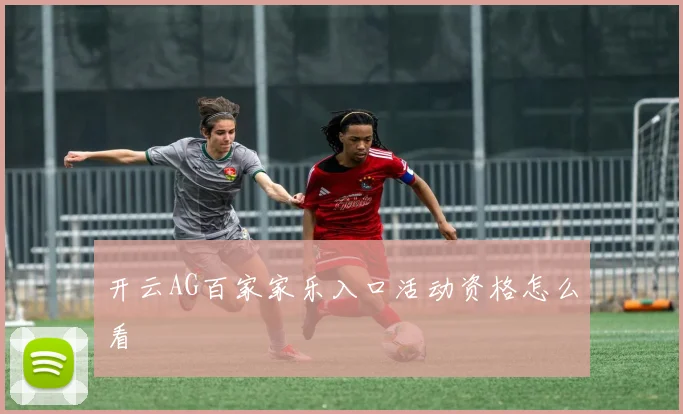 开云AG百家家乐入口活动资格怎么看