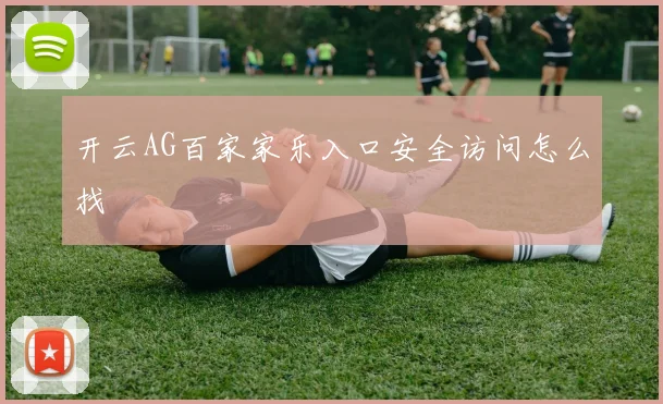 开云AG百家家乐入口安全访问怎么找