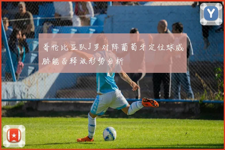 哥伦比亚队J罗对阵葡萄牙定位球威胁能否释放形势分析