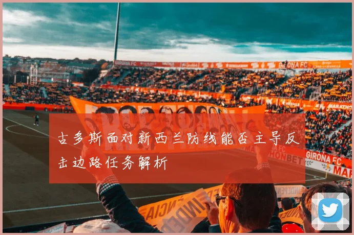 古多斯面对新西兰防线能否主导反击边路任务解析
