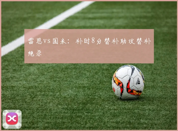 雷恩vs国米:补时8分替补助攻替补绝杀