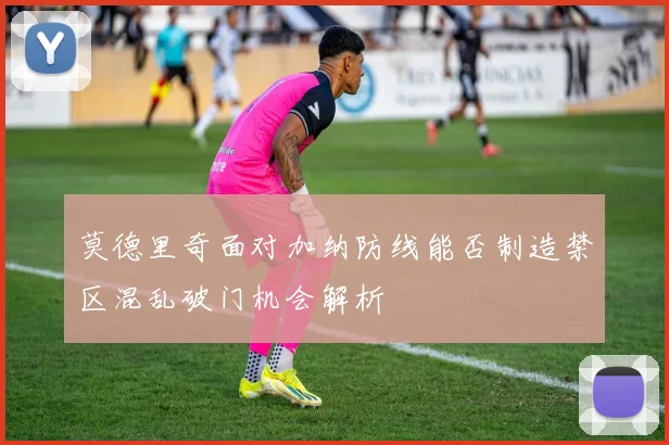 莫德里奇面对加纳防线能否制造禁区混乱破门机会解析